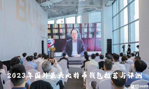 2023年国外最大比特币钱包推荐与评测