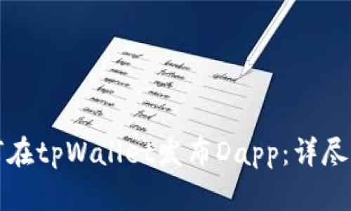 如何在tpWallet发布Dapp:详尽指南