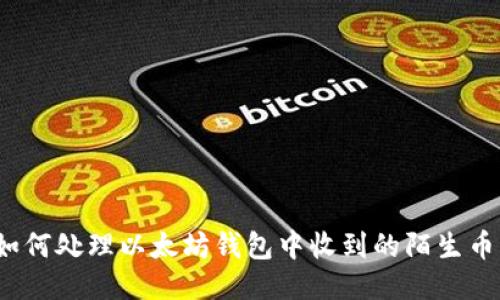 如何处理以太坊钱包中收到的陌生币?