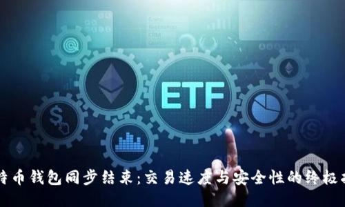 比特币钱包同步结束:交易速度与安全性的终极指南