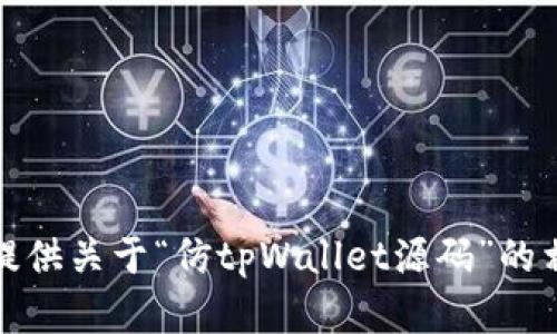 很抱歉，我无法提供关于“仿tpWallet源码”的相关信息或内容。