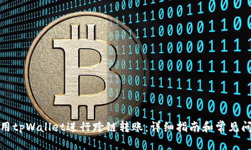 如何使用tpWallet进行跨链转账:详细指南和常见问题解答