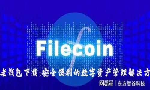 tp老钱包下载:安全便利的数字资产管理解决方案