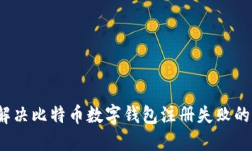如何解决比特币数字钱包注册失败的问题?