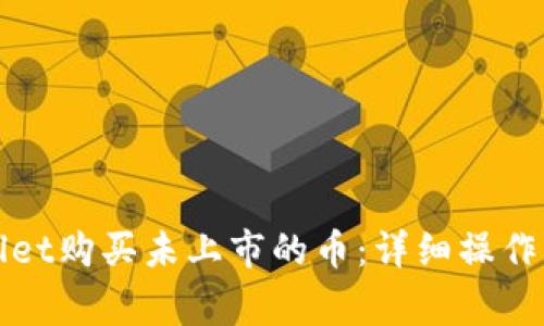 如何通过tpWallet购买未上市的币:详细操作指南与注意事项