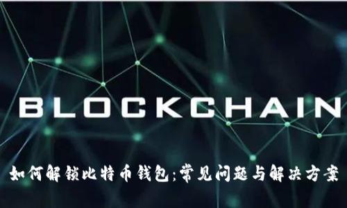 如何解锁比特币钱包：常见问题与解决方案
