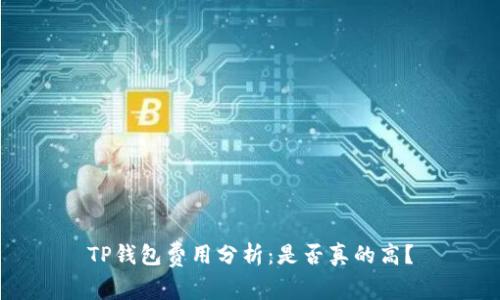 TP钱包费用分析：是否真的高？