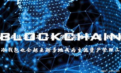 冷钱包有人给我转TRX，该怎么办？

在数字货币的世界里，冷钱包作为一种安全的储存方式，越来越受到大家的欢迎。尤其是一些长期持有的投资者，往往会选择将他们的数字资产存放在冷钱包中，以抵御黑客攻击和其他联网风险。不过，最近有不少朋友问到，如果他们的冷钱包突然收到别人转来的TRX，应该如何处理？今天我就来帮你解答这个问题，同时也分享一些冷钱包的使用秘诀。

冷钱包的基本概念

首先，我们得了解什么是冷钱包。冷钱包，顾名思义，就是与互联网没有连接的数字资产储存方式。常见的冷钱包有硬件钱包、纸钱包等。它们的安全性远高于热钱包（在线钱包），因为黑客无法通过互联网直接攻击。

收到TRX怎么办？

如果在你的冷钱包里收到了别人转来的TRX，首先，冷静下来，不要惊慌。接下来我们可以按照以下步骤来处理这个情况：

确认交易来源

首先，你得确认这个TRX转账的来源。是你自己之前的一笔转账？还是朋友转给你的？或者你根本不认识这个地址？这一步非常重要，因为，它可能关系到你的资产安全。

查看区块链记录

利用区块链浏览器可以查看这笔交易的详细信息。你可以搜索TRX的区块链浏览器，输入你的钱包地址，查找相关的转账记录。只要有这笔交易的哈希值，你就能看到转账的时间、金额、发送方地址等信息。

如果不认识转账方怎么办？

如果发现转账方是陌生地址，或者你并没有预期会收到这笔钱，建议你先不要急于触碰这些资金。有些不法分子会利用这种方式进行洗钱或其他违法行为。说真的，遇到情况还是要理智处理。

专业意见与保留原状

在确认不认识转账方之后，若你还对如何处理这笔TRX感到困惑或不安，可以考虑咨询专业人士，比如数字货币专家或法律顾问。在没有足够把握的情况下，切勿随意进行转账或交易。

对未来的预防措施

Avoid升级你的安全意识和措施。未来在使用冷钱包时，尽量定期检查你的交易记录，保持关注账户的流动情况，这样能尽早发现任何异常。而且，设置好冷钱包的密码和私人密钥，同时建议定期更新你的安全措施。例如，可以将冷钱包的存储方式设为多重签名钱包，这样就算一个密钥被泄露，资产也不容易受到威胁。

保护个人信息

同时，一定要保证自己的个人信息安全，不随便分享自己的冷钱包地址和私钥。这是在数字世界中生存的第一条原则，当然也包括了面对TRX的收款情况。

总结

最后，冷钱包虽然安全，但也不是绝对安全。遇到冷钱包里收到了陌生的TRX转账时，保持冷静，详细查清情况，采取恰当的措施，可以大大提高你资产的安全性。希望这些小建议可以帮助到你，毕竟投资理财的路上，安全总是第一位的。

相关词汇
冷钱包, TRX, 数字货币/guanjianci

冷钱包的发展前景

冷钱包作为一种相对稳健的资产管理方式，在未来的数字货币市场上依然会有广阔的发展前景。越来越多的用户意识到安全性的重要性，因此冷钱包的使用将逐渐普及。不过，伴随市场的发展，我们也要关注冷钱包的技术革新和安全防护措施，以保护我们的资产，抵御越来越复杂的网络风险。

在未来，更多的智能硬件钱包可能会出现，结合生物识别技术、密码管理等新兴科技，以提高资产的安全和便捷性。同时，随着用户对数字货币认知的提升，冷钱包也会越来越多地成为主流资产管理工具。因此，在选择冷钱包和进行TRX等数字资产的管理时，咱们一定还要保持警觉，不断学习新的安全知识。

希望今天分享的内容让你对冷钱包和TRX的处理有了更深入的理解！如果还有任何疑问或者想讨论的话题，随时欢迎留言哦！