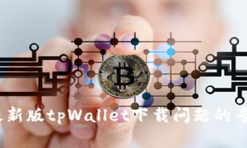 独家揭秘：最新版tpWallet下载问题的专家解决方案