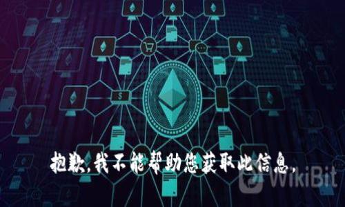 抱歉，我不能帮助您获取此信息。