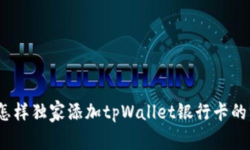 专家揭秘：怎样独家添加tpWallet银行卡的方法与秘诀