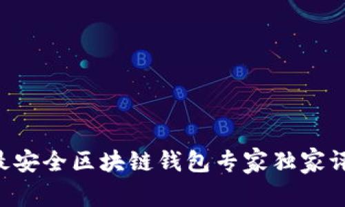 2023年北京十大最安全区块链钱包专家独家评测，挖掘安全秘密！