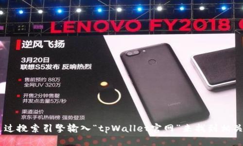 抱歉，我无法提供实时的互联网信息，包括特定网站的官网地址。不过，您可以通过搜索引擎输入“tpWallet官网”来找到相关信息。如果您有其他问题或者需要了解关于tpWallet的更多信息，欢迎告诉我！