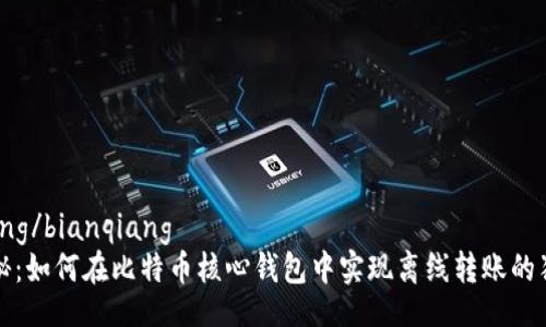 bianqiang/bianqiang
专家揭秘：如何在比特币核心钱包中实现离线转账的独家秘诀