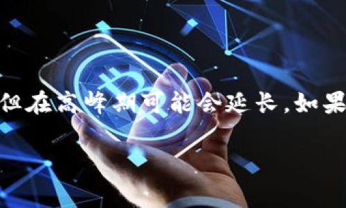在回答您关于tpWallet转账到欧易（OKEx）所需时间的问题之前，我们需要了解一些关于转账过程中的关键因素。转账的时间通常取决于几个方面，包括区块链网络的拥堵程度、转账金额以及所使用的加密货币类型。下面我将详细介绍这一过程，并给出一些相关信息。

转账时间概述

一般来说，从tpWallet转账到欧易的时间可以在几分钟到几小时之间变化。这主要取决于你选择的转账方式以及当前区块链的状态。比如，当网络繁忙，交易需要等待更长的时间才能被确认。

影响转账时间的因素

1. **区块链网络繁忙程度**：如果你在高峰时段进行转账，比如某种加密货币大量交易时，那么你的交易可能会被延迟。

2. **转账手续费**：在大多数情况下，支付更高的交易费用可以使你的交易被优先处理。每种加密货币都有一个基本的交易费用和你可以选择支付的额外费用，这直接影响到交易确认的速度。

3. **所用加密货币类型**：不同的加密货币区块链有不同的处理速度。例如，比特币的交易确认时间通常较长，而像以太坊、莱特币等可能处理得更快。

具体步骤

如果你决定通过tpWallet向欧易转账，通常你会按照以下步骤进行：

1. **打开tpWallet**，并确保你已经登录到你的账户。

2. **选择你要转账的加密货币**，例如USDT、ETH等。

3. **输入欧易的接收地址**。确保该地址是正确的，因为一旦交易被确认，任何错误都是不可逆的。

4. **输入转账金额**，并选择你的交易费用。如果你希望确认速度更快，可以适当提高费用。

5. **确认交易细节**，然后提交交易请求。

等待确认

一旦你提交了转账请求，你只需等待网络的确认。在tpWallet中，你可以查看交易状态，有的链会提供实时进度更新。

常见问题解答

**Q: 如果交易超时，该怎么办？**
A: 如果交易未被确认，通常可以在tpWallet中查看交易的状态。有时，交易会因为手续费过低被延迟。一些钱包也允许你加速交易。

**Q: 如何确保我的转账安全？**
A: 确保你的钱包和平台都是官方版本。我们的建议是，尽量避免在公共Wi-Fi下进行大额交易，以减少安全风险。

总结

总体来说，从tpWallet转账到欧易所需的时间可以受到多种因素的影响。虽然大多数情况下交易都能在几分钟内完成，但在高峰期可能会延长。如果你希望尽快完成转账，可以考虑适当提高你的交易手续费。

希望这些信息能帮助到你，确保你的转账顺利完成，享受加密货币交易的乐趣！如果还有其他问题，别犹豫，随时问我哦！
