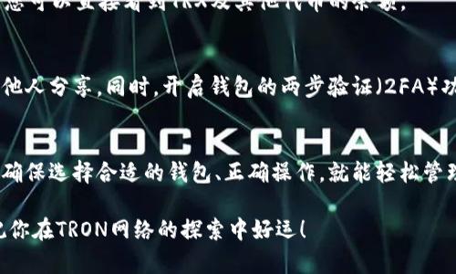 要将TRX（Tron币）添加到钱包，您需要了解TRON网络的基础知识和操作步骤。以下是关于如何在钱包中添加TRX的方法，涵盖了相关的网络、钱包类型以及具体步骤。

什么是TRX和TRON网络
TRX是TRON网络的原生加密货币，TRON网络是一个基于区块链的去中心化平台，旨在构建全球自由的互联网内容娱乐系统。TRON让内容创作者可以直接与消费者连接，而不需要依赖传统的中介平台，这样可以帮助他们更好地掌控自己的内容和收入。

选择合适的钱包
要添加TRX到钱包，首先您需要一个兼容TRON网络的钱包。当前有多种钱包选项，包括桌面钱包、移动钱包和硬件钱包。以下是一些推荐的钱包：

ul
    listrongTronLink Wallet：/strong 这是TRON官方推荐的钱包，支持TRX及其他基于TRON的代币，同时提供了浏览DApp（去中心化应用）的功能。/li
    listrongExodus：/strong 这是一款多币种钱包，用户界面友好，适合新手，支持TRX。/li
    listrongLedger Nano S / X：/strong 这些是硬件钱包，提供更高级别的安全性，也可以存储TRX。/li
/ul

添加TRX到钱包的步骤
以下是将TRX添加到您的钱包中的具体步骤：

h4步骤一：下载并安装钱包/h4
首先，您需要从钱包的官方网站或应用商店下载并安装钱包应用。例如，如果您选择使用TronLink，可以直接在Chrome浏览器中添加扩展程序。

h4步骤二：创建或导入钱包/h4
安装完成后，打开钱包应用。您会看到“创建新钱包”或“导入已有钱包”的选项。如果是新用户，选择创建新钱包并按照提示设置密码和备份助记词。如果您已经有钱包，只需导入您的助记词即可。

h4步骤三：获取TRX/h4
为了将TRX添加到您的钱包，您需要购买或接收TRX。您可以通过加密货币交易所（如Binance、Huobi、OKEx等）购买TRX，然后提现到您的钱包地址。在交易所完成购买后，选择“提现”，输入您的TRX钱包地址，确认金额并提交。

h4步骤四：确认接收TRX/h4
提现后，稍等片刻，您应该在钱包中看到TRX余额。您可以刷新界面或查看交易记录进行确认。

如何查看TRX余额
在您的钱包中，您可以轻松查看TRX的余额。通常在主页面上会显示您的资产总览。在TronLink钱包中，您可以直接看到TRX及其他代币的余额。

注意安全措施
在使用钱包存储TRX时，安全性是非常重要的。务必定期备份您的助记词，并妥善保存这些信息，不要与他人分享。同时，开启钱包的两步验证（2FA）功能可以增加安全性。

总结
通过以上步骤，您应该能够顺利将TRX添加到您的钱包中。无论是新手还是老手，步骤都比较简单。只要确保选择合适的钱包、正确操作，就能轻松管理您的TRX资产。

希望这篇文章能对你有所帮助！说真的，在加密货币的世界里，掌握安全和操作的诀窍是非常重要的，祝你在TRON网络的探索中好运！