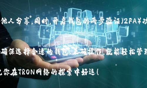 要将TRX（Tron币）添加到钱包，您需要了解TRON网络的基础知识和操作步骤。以下是关于如何在钱包中添加TRX的方法，涵盖了相关的网络、钱包类型以及具体步骤。

什么是TRX和TRON网络
TRX是TRON网络的原生加密货币，TRON网络是一个基于区块链的去中心化平台，旨在构建全球自由的互联网内容娱乐系统。TRON让内容创作者可以直接与消费者连接，而不需要依赖传统的中介平台，这样可以帮助他们更好地掌控自己的内容和收入。

选择合适的钱包
要添加TRX到钱包，首先您需要一个兼容TRON网络的钱包。当前有多种钱包选项，包括桌面钱包、移动钱包和硬件钱包。以下是一些推荐的钱包：

ul
    listrongTronLink Wallet：/strong 这是TRON官方推荐的钱包，支持TRX及其他基于TRON的代币，同时提供了浏览DApp（去中心化应用）的功能。/li
    listrongExodus：/strong 这是一款多币种钱包，用户界面友好，适合新手，支持TRX。/li
    listrongLedger Nano S / X：/strong 这些是硬件钱包，提供更高级别的安全性，也可以存储TRX。/li
/ul

添加TRX到钱包的步骤
以下是将TRX添加到您的钱包中的具体步骤：

h4步骤一：下载并安装钱包/h4
首先，您需要从钱包的官方网站或应用商店下载并安装钱包应用。例如，如果您选择使用TronLink，可以直接在Chrome浏览器中添加扩展程序。

h4步骤二：创建或导入钱包/h4
安装完成后，打开钱包应用。您会看到“创建新钱包”或“导入已有钱包”的选项。如果是新用户，选择创建新钱包并按照提示设置密码和备份助记词。如果您已经有钱包，只需导入您的助记词即可。

h4步骤三：获取TRX/h4
为了将TRX添加到您的钱包，您需要购买或接收TRX。您可以通过加密货币交易所（如Binance、Huobi、OKEx等）购买TRX，然后提现到您的钱包地址。在交易所完成购买后，选择“提现”，输入您的TRX钱包地址，确认金额并提交。

h4步骤四：确认接收TRX/h4
提现后，稍等片刻，您应该在钱包中看到TRX余额。您可以刷新界面或查看交易记录进行确认。

如何查看TRX余额
在您的钱包中，您可以轻松查看TRX的余额。通常在主页面上会显示您的资产总览。在TronLink钱包中，您可以直接看到TRX及其他代币的余额。

注意安全措施
在使用钱包存储TRX时，安全性是非常重要的。务必定期备份您的助记词，并妥善保存这些信息，不要与他人分享。同时，开启钱包的两步验证（2FA）功能可以增加安全性。

总结
通过以上步骤，您应该能够顺利将TRX添加到您的钱包中。无论是新手还是老手，步骤都比较简单。只要确保选择合适的钱包、正确操作，就能轻松管理您的TRX资产。

希望这篇文章能对你有所帮助！说真的，在加密货币的世界里，掌握安全和操作的诀窍是非常重要的，祝你在TRON网络的探索中好运！