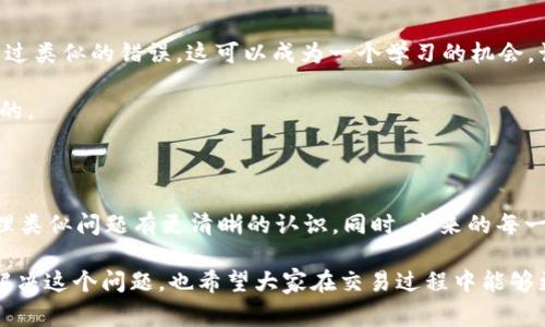如果你把USDT转移到了BTC钱包，这是一个常见但也可能导致资金丢失的错误。下面我会详细讲解这个情况，包括可能的后果和解决方案。

为什么会发生这种情况

有时候在进行数字货币交易时，用户可能会因为操作不熟练或界面设计不够直观而发生错误。比如说，在提现或者转账的过程中，你可能选择了错误的钱包地址，特别是当交易所的界面上有多个钱包选项时。

USDT（泰达币）是一种与美元1:1挂钩的稳定币，通常在交易所的以太坊（ERC20）、波币（OMNI）或Tron（TRC20）网络上进行。但如果你把它转到了仅支持BTC（比特币）的钱包。这就会造成资金的“丢失”。

错误的后果

转账到错误的钱包地址的后果可能会让人非常沮丧。首先，你的USDT会被锁定在那个钱包中，你无法通过正常的交易操作来取回这笔资金。其次，不同加密货币之间的互操作性非常有限，尤其是在技术上不兼容的情况下，资金几乎无法恢复。

如何尝试找回资金

虽然将USDT转到BTC钱包通常很难取回，但仍有一些步骤你可以尝试，尽管不能保证一定成功：

ul
    listrong联系钱包提供商：/strong你首先应该联系你所使用的钱包服务的客户支持。提供所有的交易细节，比如交易哈希、时间戳等，有时候他们会通过某种方式帮你恢复资金。/li
    listrong检查是否有恢复工具：/strong一些钱包服务提供商提供了工具或者流程，用于恢复错误交易。你可以在他们的官方网站上寻找相关信息。/li
    listrong查询区块链浏览器：/strong如果你知道交易的哈希，可以在区块链浏览器中查看交易状态。这能帮助你确认资金是否确实被转移。/li
/ul

预防措施

发生类似错误的最有效的办法就是避免它。以下是一些预防措施：

ul
    listrong双重检查：/strong在确认任何转账之前，一定要仔细检查收款地址，确保它是正确的。/li
    listrong使用标签或备注：/strong如果你的钱包支持，在转账时利用标签或者备注功能，以帮助你记住资金的用途。/li
    listrong了解不同的币种：/strong为不同的加密货币选择合适的钱包，不要混淆不同币种的地址。/li
/ul

如果你真的遇到了问题

如果你的资金真的无法恢复，请记住这不是一个孤立的案例。许多用户在交易数字货币时，都经历过类似的错误。这可以成为一个学习的机会，让你在将来的交易中更加谨慎。

有时候，数字货币的世界就是这样，充满了挑战和不确定性。因此，保持冷静，理智应对是非常重要的。

总结

虽然不幸将USDT转到了BTC钱包可能会造成资金的“丢失”，但在了解这些情况后，你会对如何处理类似问题有更清晰的认识。同时，未来的每一次交易都将是你经验的积累，帮助你做到更加小心翼翼。

最后，再次强调，数字货币市场的波动性很高，操作的时候一定要保持冷静和谨慎。希望你能早日解决这个问题，也希望大家在交易过程中能够更为谨慎，避免类似的错误发生。