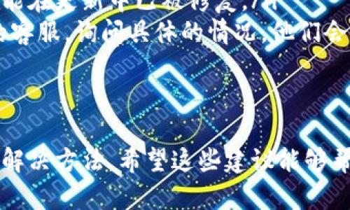 如果你在使用im钱包时遇到无法购买TRX（波场币）的问题，可能是由几种原因造成的。下面我将为你详细解析一下可能的原因以及解决方法。

1. 钱包支持的问题
首先，要确认你的im钱包是否支持TRX的购买。有些钱包可能只支持特定的加密货币交易，或者需要额外的设置才能交易TRX。你可以在钱包的官方页面或帮助文档中查找支持的币种列表。

2. 网络问题
如果你确定钱包支持TRX，但仍然无法购买，网络连接问题也可能是个因素。检查你的网络连接是否稳定，必要时可以切换到更稳定的Wi-Fi网络试试。

3. 交易所的限制
有时，im钱包可能通过特定的交易所来执行购买操作。如果这些交易所当前不支持TRX的交易，或者在维护中，你自然也无法完成购买。关注交易所的公告，了解当前的交易状态。

4. 资金问题
另一个可能性是你账户中的资金不足。如果你尝试用其他加密货币购买TRX，确保你的余额覆盖了你想要购买的TRX数量及其交易手续费。

5. 账户信息不完整
有些情况下，如果你的im钱包账户信息不完整，可能会限制某些交易。确保你的账户已完成必要的身份验证，特别是在涉及法币交易时，某些钱包会要求进行KYC（了解你的客户）验证。

解决方案
如果你确认以上问题都不是原因，建议你尝试以下解决方案：
ul
    listrong更新钱包/strong：确保你的im钱包更新到最新版本，某些bug可能在更新中已被修复。/li
    listrong联系客服/strong：如果无论如何都无法解决，建议联系im钱包的客服，询问具体的情况，他们会提供专业的指导。/li
/ul

总结
购买TRX时遇到问题确实让人感到挫败，但通常通过一些简单的步骤就能找到解决方法。希望这些建议能够帮助你顺利购买TRX，继续在加密货币世界中探索与投资！