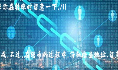 要将 TRX 币从 TP 钱包转到火币交易所，具体的充币满多少可充其实是没有一个固定的标准的。通常情况下，充币的最低限额完全取决于交易平台的规定。在这里，我可以给你一些关于 TRX 充币的一般性建议以及如何操作的步骤。

一、TRX 充币的基本步骤

首先，你需要拥有一个 TP 钱包以及一个火币账户，确保这两个账户都是已经注册并通过了验证的。然后，你可以按照以下步骤进行充币：

ol
    li登录你的火币账户，找到“充币”页面。/li
    li选择 TRX 并查看充值地址和最低充值数量。/li
    li复制火币提供的 TRX 充值地址。/li
    li打开 TP 钱包，进入 TRX 的发送页面，输入你刚刚复制的火币地址。/li
    li输入你需要发送的 TRX 数量，确认无误后提交交易。/li
/ol

二、充币的最低限额

关于 TRX 的最低充币金额，火币在不同的时间可能会有不同的政策，通常来说，许多主流交易所的最低金额在 1 TRX 左右。建议你在进行充币前，通过火币的官方网站或 APP 查阅最新的充币规则，确保所充金额达到平台要求。

三、注意事项

在进行充币的时候，有几点需要特别注意：

ul
    listrong确认地址：/strong一定要仔细确认你的火币充值地址，确保没有错误。地址一旦错误，资产可能会永久丢失。/li
    listrong快慢的问题：/strongTRX 的转账通常是比较快的，但有时网络拥堵也会造成延迟，所以要耐心等候。/li
    listrong手续费问题：/strong在转账的时候，TP 钱包可能会收取一些小额的手续费，确保你在转账时留意一下。/li
/ul

四、总结

整体来说，从 TP 钱包充 TRX 到火币的方法其实并不复杂，只要你按照步骤操作，就能顺利完成。不过，在转币的过程中，仔细检查地址、留意平台的充币规定等都是非常必要的。希望这些信息能对你有所帮助，祝你顺利充币，交易愉快！