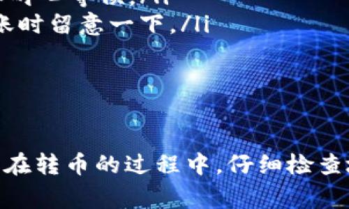 要将 TRX 币从 TP 钱包转到火币交易所，具体的充币满多少可充其实是没有一个固定的标准的。通常情况下，充币的最低限额完全取决于交易平台的规定。在这里，我可以给你一些关于 TRX 充币的一般性建议以及如何操作的步骤。

一、TRX 充币的基本步骤

首先，你需要拥有一个 TP 钱包以及一个火币账户，确保这两个账户都是已经注册并通过了验证的。然后，你可以按照以下步骤进行充币：

ol
    li登录你的火币账户，找到“充币”页面。/li
    li选择 TRX 并查看充值地址和最低充值数量。/li
    li复制火币提供的 TRX 充值地址。/li
    li打开 TP 钱包，进入 TRX 的发送页面，输入你刚刚复制的火币地址。/li
    li输入你需要发送的 TRX 数量，确认无误后提交交易。/li
/ol

二、充币的最低限额

关于 TRX 的最低充币金额，火币在不同的时间可能会有不同的政策，通常来说，许多主流交易所的最低金额在 1 TRX 左右。建议你在进行充币前，通过火币的官方网站或 APP 查阅最新的充币规则，确保所充金额达到平台要求。

三、注意事项

在进行充币的时候，有几点需要特别注意：

ul
    listrong确认地址：/strong一定要仔细确认你的火币充值地址，确保没有错误。地址一旦错误，资产可能会永久丢失。/li
    listrong快慢的问题：/strongTRX 的转账通常是比较快的，但有时网络拥堵也会造成延迟，所以要耐心等候。/li
    listrong手续费问题：/strong在转账的时候，TP 钱包可能会收取一些小额的手续费，确保你在转账时留意一下。/li
/ul

四、总结

整体来说，从 TP 钱包充 TRX 到火币的方法其实并不复杂，只要你按照步骤操作，就能顺利完成。不过，在转币的过程中，仔细检查地址、留意平台的充币规定等都是非常必要的。希望这些信息能对你有所帮助，祝你顺利充币，交易愉快！