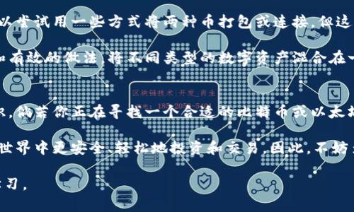 比特币（Bitcoin）和以太坊（Ethereum）是两种不同的加密货币，它们各自有着独立的区块链网络和钱包格式。因此，答案是：“不可以。” 比特币不能存放在以太坊钱包中，反之亦然。

为什么比特币无法存入以太坊钱包？
为了更好地理解这个问题，我们需要先了解一下比特币和以太坊的基本结构和运作方式。比特币是一种数字货币，基于比特币的区块链技术发展而来，主要用于进行点对点的交易。以太坊则是一个开放的区块链平台，除了可以进行数字货币的交易外，还支持智能合约的执行。

这两者虽然都是加密货币，但它们的数据结构和钱包的存储方式是截然不同的。比特币钱包使用的是比特币网络的地址，而以太坊钱包使用的是以太坊网络的地址。每种钱包的地址格式不同，甚至在使用的加密算法上也是有差异的。

钱包类型的差异
在探讨这些钱包之前，我们可以简单回顾一下钱包的类型。一般来说，加密货币钱包可以分为热钱包和冷钱包。热钱包是指在线钱包，便于日常使用；冷钱包则是脱离互联网存储的，更适合长期保存大量数字资产。

比特币钱包通常支持比特币网络的所有操作，比如发送、接收比特币等。而以太坊钱包则能进行ETH及其代币（如ERC20代币）的存储和交易。因此，将比特币存放于以太坊钱包并不能完成任何操作，无论是发送还是接收都无法实现。

安全性与兼容性
说到底，安全性是我们在选择钱包时最需要考虑的因素之一。不同的加密货币有着不同的安全考虑。虽然技术上可以尝试用一些方式将两种币打包或连接，但这并不是被广泛接受或推荐的方法。

不论是从兼容性还是安全性上讲，使用专门的比特币钱包来存储比特币，使用以太坊钱包来存储以太坊是最安全和有效的做法。将不同类型的数字资产混合在一个钱包中可能会增加被黑客攻击或操作失误的风险。

总结
总而言之，试图在以太坊钱包中存放比特币是不可行的。了解这种差异是每位加密货币投资者必须掌握的基本知识。倘若你正在寻找一个合适的比特币或以太坊钱包，请务必选择特定于该资产的官方或推荐钱包，确保你的资金安全。

有些人可能会觉得这有点复杂，或者说真的很麻烦，但其实掌握这些知识是非常重要的，它会帮助你在数字货币的世界中更安全、轻松地投资和交易。因此，不妨多花点时间去学习和了解，让自己在这个快速发展的领域里不落后。

最后，如果你对加密货币有进一步的疑问或想探讨其他相关话题，欢迎留言或提出问题，咱们可以一块聊聊，互相学习。