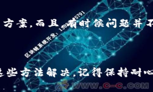 看起来你对tpWallet的交易遇到了问题。这里有一些常见的故障排除步骤，可能有助于你解决这个问题。

### 常见问题与解决方案

1. 检查网络连接
首先，确保你的网络连接是稳定的。稍微不稳定的网络会导致交易无法成功提交。如果你的网络不太好，可以尝试换一个Wi-Fi或者切换到数据流量，看看问题是否得到解决。

2. 更新应用程序
如果你使用的是手机应用，确保它是最新版本。应用商店里通常会有更新提示。如果过久没有更新，可能会导致一些功能无法正常使用。

3. 检查钱包余额
确认你的钱包中有足够的余额来完成交易。有时候，交易费用和最低余额的要求会让你觉得余额足够，但实际上并不够。

4. 重新启动应用
关闭tpWallet应用并重新启动，有时可以解决临时的技术问题。你知道的，有些问题就是这样——简单的重启就能搞定。

5. 清除缓存
如果问题仍然存在，试着清除应用程序的缓存。在设置中找到你的应用，清除缓存后重新打开应用，这样有助于解决一些数据存储问题。

6. 联系客服
如果以上方法都没有帮助，建议联系tpWallet的客服支持。他们可能会给你更具体的解决方案。而且，有时候问题并不是你这边的故障，有可能是系统维护或者其他用户也遇到了同样的问题。

### 结论

这些是你可以尝试的一些基本步骤。说真的，遇到这些问题确实很烦人，但希望你能通过这些方法解决。记得保持耐心，或许不久之后问题就能顺利解决了。如果你还有其他问题或需要更多信息，请随时告知！