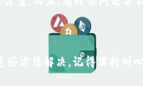 看起来你对tpWallet的交易遇到了问题。这里有一些常见的故障排除步骤，可能有助于你解决这个问题。

### 常见问题与解决方案

1. 检查网络连接
首先，确保你的网络连接是稳定的。稍微不稳定的网络会导致交易无法成功提交。如果你的网络不太好，可以尝试换一个Wi-Fi或者切换到数据流量，看看问题是否得到解决。

2. 更新应用程序
如果你使用的是手机应用，确保它是最新版本。应用商店里通常会有更新提示。如果过久没有更新，可能会导致一些功能无法正常使用。

3. 检查钱包余额
确认你的钱包中有足够的余额来完成交易。有时候，交易费用和最低余额的要求会让你觉得余额足够，但实际上并不够。

4. 重新启动应用
关闭tpWallet应用并重新启动，有时可以解决临时的技术问题。你知道的，有些问题就是这样——简单的重启就能搞定。

5. 清除缓存
如果问题仍然存在，试着清除应用程序的缓存。在设置中找到你的应用，清除缓存后重新打开应用，这样有助于解决一些数据存储问题。

6. 联系客服
如果以上方法都没有帮助，建议联系tpWallet的客服支持。他们可能会给你更具体的解决方案。而且，有时候问题并不是你这边的故障，有可能是系统维护或者其他用户也遇到了同样的问题。

### 结论

这些是你可以尝试的一些基本步骤。说真的，遇到这些问题确实很烦人，但希望你能通过这些方法解决。记得保持耐心，或许不久之后问题就能顺利解决了。如果你还有其他问题或需要更多信息，请随时告知！