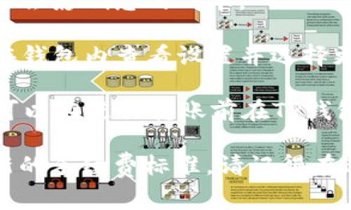 在TP钱包（Trust Wallet）中进行USDT（泰达币）转账时，手续费是以TRX（波场币）计费的。具体的手续费会因以下几个因素而有所不同：

1. **网络拥堵情况**：如果波场网络在某一时段非常繁忙，手续费可能会上涨。相反，在网络较为冷清的时候，手续费可能会较低。

2. **转账金额**：有些钱包设置了最低手续费阈值，尤其是在转账较小的金额时，这可能会影响总的成本。

3. **钱包设置**：不同的钱包可能会有不同的手续费设置，TP钱包也不例外。用户可以在钱包内查看设置并选择更高或更低的手续费以加速交易。

通常来说，转账USDT会收取的手续费一般来说为0.1 TRX到0.5 TRX不等，具体的费用可以在进行转账前在TP钱包中进行确认。在你发起转账时，系统会显示出需要的手续费，务必在确认前查看该费用。

如果有更多具体需求或疑问，可以直接在TP钱包内查询或访问相关的波场社区咨询最新的手续费标准。请记得在进行加密货币转账前，确保信息的准确性与安全性！
