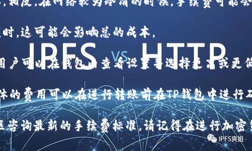 在TP钱包（Trust Wallet）中进行USDT（泰达币）转账时，手续费是以TRX（波场币）计费的。具体的手续费会因以下几个因素而有所不同：

1. **网络拥堵情况**：如果波场网络在某一时段非常繁忙，手续费可能会上涨。相反，在网络较为冷清的时候，手续费可能会较低。

2. **转账金额**：有些钱包设置了最低手续费阈值，尤其是在转账较小的金额时，这可能会影响总的成本。

3. **钱包设置**：不同的钱包可能会有不同的手续费设置，TP钱包也不例外。用户可以在钱包内查看设置并选择更高或更低的手续费以加速交易。

通常来说，转账USDT会收取的手续费一般来说为0.1 TRX到0.5 TRX不等，具体的费用可以在进行转账前在TP钱包中进行确认。在你发起转账时，系统会显示出需要的手续费，务必在确认前查看该费用。

如果有更多具体需求或疑问，可以直接在TP钱包内查询或访问相关的波场社区咨询最新的手续费标准。请记得在进行加密货币转账前，确保信息的准确性与安全性！