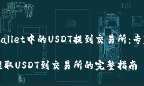 如何将tpWallet中的USDT提到交易所：专家独家秘诀

tpWallet提取USDT到交易所的完整指南