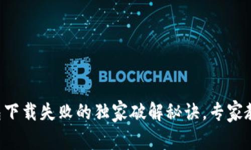 华为手机钱包下载失败的独家破解秘诀，专家教你轻松解决!