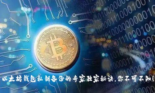 以太坊钱包私钥备份的专家独家秘诀，你不可不知！