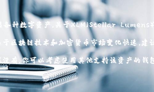 TP钱包（TokenPocket）是一款支持多种加密货币的数字钱包，用户可以通过它存储、管理和交易各种数字资产。关于XLM（Stellar Lumens），在查询TP钱包的支持情况时，最直接的方式是查看钱包的官方公告或其官方网站的支持列表。

截至我最后的信息更新（2023年10月），TP钱包通常会支持包括XLM在内的多种数字货币。但由于区块链技术和加密货币市场变化快速，建议你直接在TP钱包内查看有没有XLM通道，或者访问他们的官方社交媒体平台获得最新的信息。

如果TP钱包已经集成了XLM通道，你就可以方便地发送和接收XLM，进行交易或兑付。反之，如果没有，你可以考虑使用其他支持该资产的钱包。

希望这个信息对你有帮助！如果有其他具体问题或者需要详细的操作指南，随时问我。