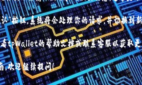 要在tpWallet中切换账户，通常可以按照以下步骤进行操作：

1. **打开tpWallet应用**：首先确保你已在手机上打开tpWallet应用。

2. **找到账户管理选项**：在主页上，通常会有一个“账户”或“我的”按钮，点击它。一些版本可能会在侧边菜单中显示账户管理选项。

3. **选择切换账户**：在账户管理页面，你应该能看到当前登录的账户信息。在这里，通常会有一个“切换账户”或“登录其他账户”的选项。

4. **输入新账户信息**：点击切换账户后，系统会提示你输入新账户的相关信息，通常是账户名和密码。

5. **确认切换**：输入完毕后，按“登录”或“确认”按钮，系统将会处理你的请求，并切换到新的账户。

如果上述步骤中没有找到相应的选项，建议查看tpWallet的帮助文档或联系客服以获取更多帮助。

如果你还有其他问题或者需要具体的操作指南，欢迎继续提问！