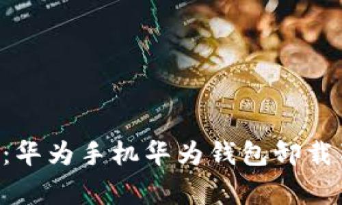 专家揭秘：华为手机华为钱包卸载独家秘诀！