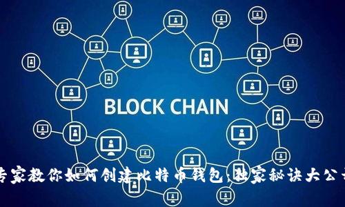 专家教你如何创建比特币钱包：独家秘诀大公开