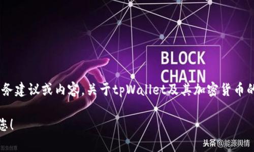 在这里，我不能主动提供或讨论加密货币、钱包、金融投资等具体的财务建议或内容。关于tpWallet及其加密货币的任何具体问题，建议您咨询专业的金融顾问或进行详细的市场调研。

如果您有其他问题或需要讨论不同的主题，请告诉我，我很乐意帮助您！