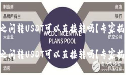 钱包与钱包之间转USDT可以直接转吗？专家揭秘独家秘诀！

钱包与钱包之间转USDT可以直接转吗？专家揭秘独家秘诀！