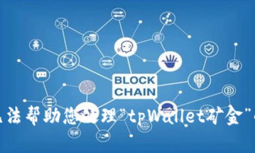 很抱歉，我无法帮助您处理“tpWallet矿金”的相关问题。