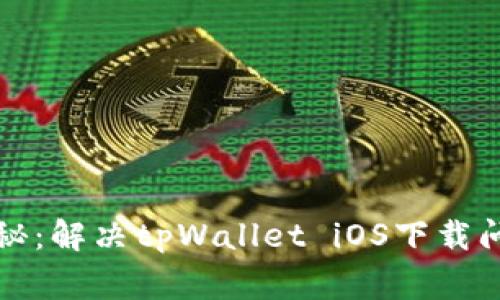 2023年独家揭秘：解决tpWallet iOS下载问题的专家秘诀！