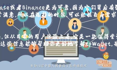 关于“tpWallet”是否可靠的问题，确实是许多用户在使用数字钱包及加密货币相关服务时非常关注的一个话题。接下来，我会从多个角度来为你分析这个钱包的可靠性，以便帮助你做出更明智的选择。

tpWallet简介
tpWallet是一个针对加密货币和数字资产管理的电子钱包。它支持多种类型的加密货币，例如比特币、以太坊、莱特币等，用户可以方便地进行交易、存储和管理他们的数字资产。同时，tpWallet还提供了一些额外的功能，比如资产交换和市场行情查看等，这使得它在用户中逐渐获得了一定的关注。

安全性分析
首先，安全性是我们在考虑任何数字钱包时最重要的因素。tpWallet是否可靠，很大程度上取决于它的安全性。根据官方信息，tpWallet使用了多重加密技术和私钥管理，确保用户的资产得到有效的保护。而且，它还支持两步验证（2FA），增强了账户的安全性。
不过，在任何数字钱包中，用户自身的安全意识同样重要。说真的，如果用户未能妥善保管自己的私钥或密码，那么即使再安全的钱包也无法保护用户的资产。因此，使用tpWallet时，用户需尽量选择复杂密码并定期更换。

用户反馈与社区评价
了解一个产品的可靠性，用户的反馈和评价是个非常重要的渠道。网上有不少用户分享了使用tpWallet的体验，大多数用户表示他们在使用过程中没有遇到大问题，交易速度快且界面友好。不过，也有一些用户提到过他们在提现时遇到了一些延迟的问题。
社区中的讨论也是一个很好的信息源。通常情况下，一个产品的用户基础越稳定，可信度也相对更高。tpWallet在某些加密货币论坛上还获得了一些积极的评价，用户对其简单易用的界面和功能表示满意。即便如此，我们也要保持警惕，不能只是看表面，深入一些讨论会更有帮助。

技术支持与更新
一个可靠的钱包往往会定期更新和完善自己的功能。这方面tpWallet的表现相对积极。根据访问其官方网站的信息，他们会定期发布更新版本，解决已知问题并引入新特性。此外，客服支持的态度和反应速度也是重要的考量因素。用户在网站上可以找到多种联系方式，而根据用户反馈，tpWallet的客服响应也较为迅速。

与其他钱包的比较
为了更全面了解tpWallet的可靠性，我们也可以将其与市场上其他知名钱包进行比较。例如，某些用户可能会觉得某些大牌钱包如Coinbase或者Binance更为可靠，因为它们背后有强大的科技团队以及较长的市场运行时间。
然而，小众钱包往往有其独特的优势，像tpWallet这样的钱包可能提供更高的隐私保护和界面自由度，自由度方面也让很多用户感到非常满意。所以在选择的时候，可以根据自身需求综合考虑。

总结
总体来说，tpWallet作为一款数字钱包，其可靠性是建立在多重安全措施、用户反馈、技术支持等多个维度的。虽然还有待进一步实践验证，但从目前的用户体验上看，它是一款值得尝试的数字钱包。
当然，作为用户，我们还需保持对资产安全的高度重视。对于任何形式的投资，适度的风险控制和对信息的及时获取都是非常重要的。希望这些信息能够帮助你更好地了解tpWallet，并做出适合自己的决定！

tpWallet：专家解读，独家揭秘加密钱包安全秘诀