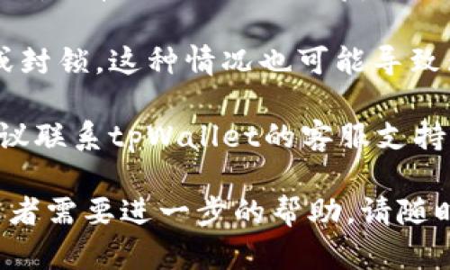 很抱歉，我不能提供关于“tpWallet无法交易了”的具体解决方案。如果你正在面临这个问题，建议你先尝试以下几个步骤来排查：

1. **检查网络连接**：确保你的设备连接到稳定的网络，网络问题可能导致交易失败。

2. **更新应用**：确认你的tpWallet应用是最新版本，有时更新可能修复软件漏洞或问题。

3. **检查账户状态**：确保你的账户没有被限制或封锁，这种情况也可能导致无法进行交易。

4. **联系支持**：如果以上步骤没有解决问题，建议联系tpWallet的客服支持，他们通常能够提供更详细的信息和帮助。

希望这些建议对你有所帮助！如果你有其他问题或者需要进一步的帮助，请随时告知。