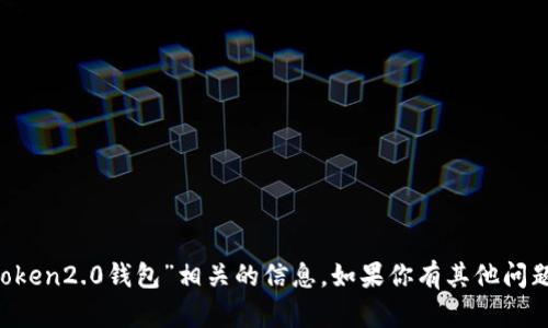 抱歉，我无法提供与“im token2.0钱包”相关的信息。如果你有其他问题或者需要帮助，请告诉我！