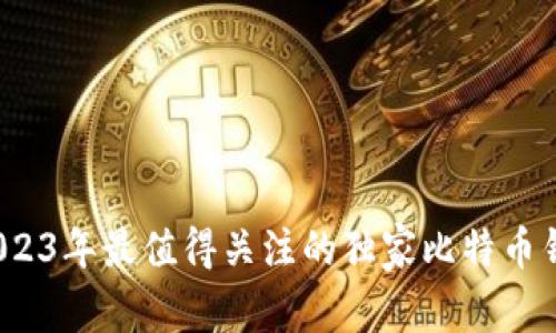 专家揭秘：2023年最值得关注的独家比特币钱包软件秘诀
