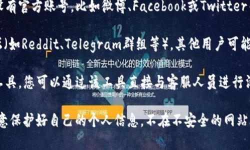 关于tpWallet人工客服的问题，建议您可以采取以下几种方式来找到相关的客服信息：

1. **官方网站**：访问tpWallet的官方网站，通常在网站的“联系我们”或“客服支持”栏目中会有相关的联系方式和客服入口。

2. **应用内客服**：如果您已经下载了tpWallet的应用程序，尝试在应用内查找客服或帮助中心的选项，通常这种地方会提供在线客服或聊天功能。

3. **社交媒体平台**：tpWallet可能在社交媒体上设有官方账号，比如微博、Facebook或Twitter等，您可以通过这些平台获取客服支持或向官方提问。

4. **用户社区和论坛**：访问相关的用户社区或论坛（如Reddit、Telegram群组等），其他用户可能会分享他们的客服联系方式或解决方案。

5. **在线客服工具**：如果tpWallet提供在线客服工具，您可以通过该工具直接与客服人员进行沟通。

请确保在官方渠道寻找客服，以防上当受骗。同时，注意保护好自己的个人信息，不在不安全的网站或渠道透露敏感信息。