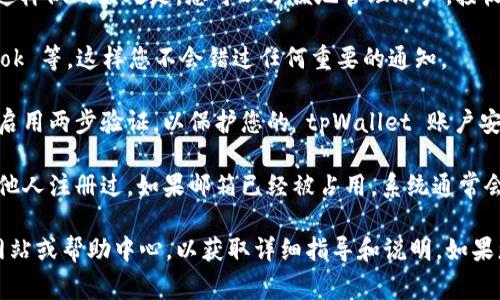 在注册 tpWallet 时，用户通常可以使用自己的电子邮箱进行注册。这样做的好处是，您可以方便地管理账户，接收通知和进行安全验证。为了确保顺利注册，建议使用以下类型的邮箱：

1. **常用邮箱**：选择您日常使用的邮箱，例如 Gmail、Yahoo、Outlook 等。这样您不会错过任何重要的通知。

2. **安全性高的邮箱**：确保您的邮箱账户具备良好的安全性，例如启用两步验证，以保护您的 tpWallet 账户安全。

3. **未被注册的邮箱**：在注册过程中，确保您使用的邮箱没有被其他人注册过。如果邮箱已经被占用，系统通常会提示您更换邮箱。

若您对邮箱注册的步骤有任何疑问，建议您查看 tpWallet 的官方网站或帮助中心，以获取详细指导和说明。如果您有其他问题，欢迎继续提问！