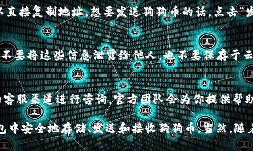 可以，狗狗币（Dogecoin）支持在许多加密钱包中进行存储和交易，包括IM钱包（IM Wallet）。IM钱包是一款多功能的数字资产钱包，不仅支持狗狗币，还支持多种其他加密货币。这使得用户能够在一个平台上管理多个币种，方便快捷。

下面是一些关于在IM钱包中使用狗狗币的具体步骤和注意事项：

1. 下载和安装IM钱包
首先，你需要在你的智能手机上下载IM钱包应用。它支持iOS和Android系统，你可以在苹果的App Store或谷歌的Play Store中找到它。下载完成后，按照提示进行安装。

2. 创建或导入钱包
打开IM钱包应用，你会看到两个选项：创建新钱包或导入已有钱包。如果你是新用户，可以选择创建新钱包。按照屏幕上的提示设置一个强密码，并确保将恢复助记词记录下来，这样可以在需要时恢复你的钱包。

3. 添加狗狗币
在钱包界面，找到“添加资产”或“添加币种”的选项。然后浏览支持的加密货币列表，找到狗狗币并将其添加到你的钱包中。没错，这样你就可以开始管理你的狗狗币了！

4. 发送和接收狗狗币
如果你想接收狗狗币，可以分享你的钱包地址给发送方。通常，IM钱包会生成一个二维码，你也可以直接复制地址。想要发送狗狗币的话，点击“发送”，输入接收方地址、金额后确认即可。

5. 注意安全
虽然IM钱包在安全性上有一定保障，但作为用户，您依然需要妥善管理自己的私钥和助记词。千万不要将这些信息泄露给他人，也不要保存于云端，以免丢失或遭到盗窃。

6. 更新和支持
IM钱包会定期更新，确保用户能够使用最新的功能和安全补丁。遇到任何问题，可以通过IM钱包的客服渠道进行咨询，官方团队会为你提供帮助。

综上所述，狗狗币确实可以在IM钱包中使用，操作简单方便。只要遵循上述步骤，你就可以在IM钱包中安全地存储、发送和接收狗狗币。当然，随着数字货币的不断发展，新钱包、新功能也在层出不穷，时刻关注相关信息，保持警觉是非常重要的！