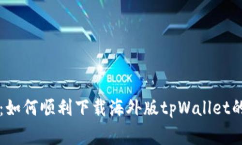 专家揭秘：如何顺利下载海外版tpWallet的独家秘诀