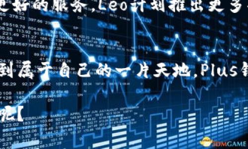   揭秘plus钱包创始人Leo的成功秘诀，独家分享他的创业之路与行业洞察 / 

 guanjianci Plus钱包, 创始人, Leo /guanjianci 

引言：Leo与Plus钱包的缘起
说真的，提到加密货币钱包，大家一定会想到一些耳熟能详的名字，而在这些名字背后，少不了那些辛勤耕耘的创业者们。今天，我们来聊聊Leo，这位Plus钱包的创始人，以及他的创业故事与成功秘诀。

第一章：Leo的早年经历
Leo出生在一个普通的家庭，从小就对科技和金融有着浓厚的兴趣。你知道的，有些人就是天生对数字敏感，他便是其中一个。早在他上大学的时候，就开始尝试各种创业项目，但那些小玩意儿并没有让他获得太多成功。虽然经历了一些失败，但他从未放弃，在不断的摸索中，最终找到了他真正的方向。

第二章：何为Plus钱包？
那么，什么是Plus钱包呢？简单说，Plus钱包是一种为用户提供加密货币存储、管理和交易的平台。Leo看到传统钱包在用户体验上的不足，于是决心创建一个更简洁、更安全、更符合用户需求的钱包。Leo在设计Plus钱包时，始终坚持以用户为中心的原则，这也是他成功的重要秘诀之一。

第三章：Leo的创业心得
在Leo的创业过程中，他有几个特别想分享的心得：
ul
  listrong坚持创新：/strong无论市场如何变化，始终保持对创新的追求，是他成功的关键。/li
  listrong用户至上：/strong所有的设计和功能开发，Leo都坚持倾听用户的声音。/li
  listrong团队合作：/strong他深信，好的团队是实现伟大目标的重要保障，团队的多元化为Plus钱包带来了更多灵感。/li
/ul

第四章：独家秘诀：如何应对市场挑战
在加密货币市场，竞争激烈，但Leo有一些独到的看法。他认为，首先要时刻关注市场动向，保持敏锐的洞察力。此外，不断调整产品策略以应对变化也是必不可少的。在Plus钱包的发展过程中，Leo团队多次根据市场需求调整产品功能，确保能够引领用户体验的潮流。

第五章：Plus钱包的成功案例
当谈到Plus钱包的成功案例时，不得不提及那些使用Plus钱包的用户们，他们的反馈和使用体验是对Leo团队最大的肯定。许多用户表示，使用Plus钱包后，他们加密货币管理变得更加方便，也让他们的投资决策更加科学。

第六章：Leo的未来展望
说到未来，Leo充满信心。他相信，虽然市场竞争激烈，但总会有新的机会出现。而Plus钱包的目标，就是在这个变化之中不断创新，提供更好的服务。Leo计划推出更多功能，包括更强大的安全措施，以及更多的区块链支持，以吸引更多用户。

结语：从Leo的故事中你能学到什么？
Leo的故事告诉我们，成功不是偶然的，而是源于不断的努力与坚持。无论你身处哪个行业，只要保持对自己的热爱与追求，就一定能找到属于自己的一片天地。Plus钱包的成功不仅仅是Leo个人的胜利，更是团队、用户以及他所处的市场共同努力的结果。

希望今天的分享能够给你带来一些启发。你有没有觉得，这种保持初心，坚持创新的精神，正是我们每个人在生活和工作中都该具备的呢？